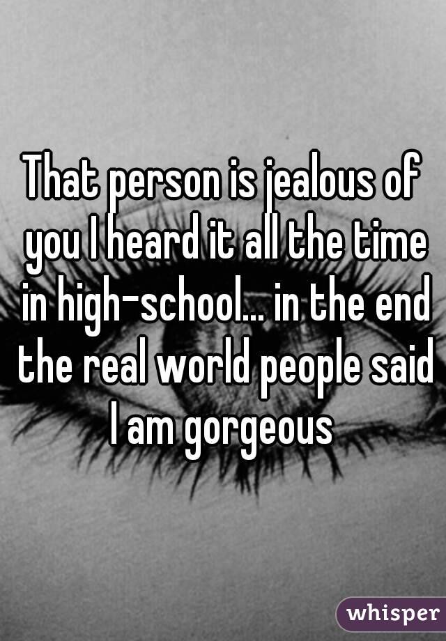 That person is jealous of you I heard it all the time in high-school... in the end the real world people said I am gorgeous 