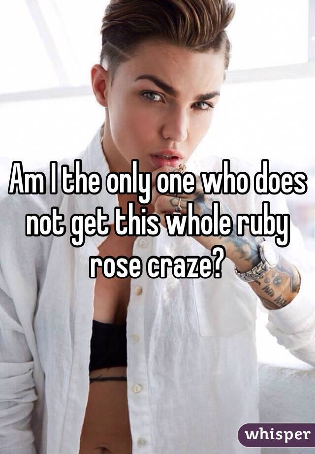 Am I the only one who does not get this whole ruby rose craze?