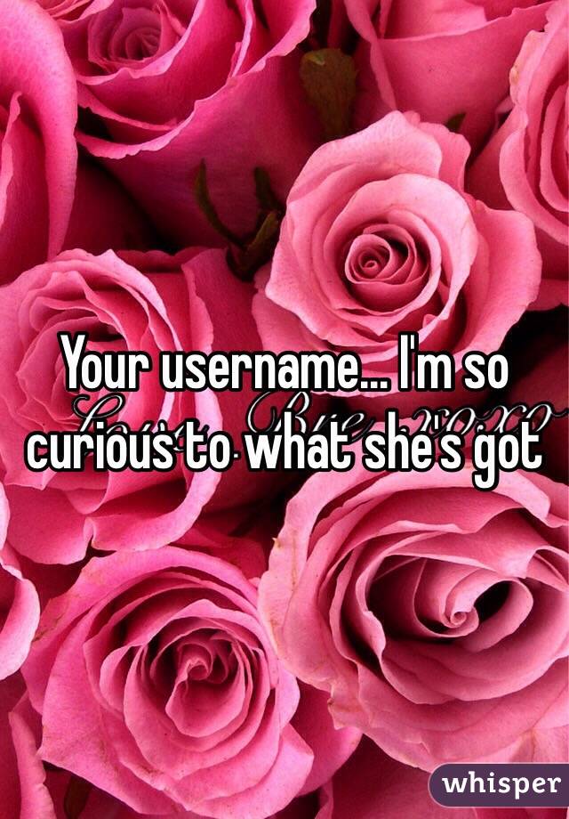 Your username... I'm so curious to what she's got