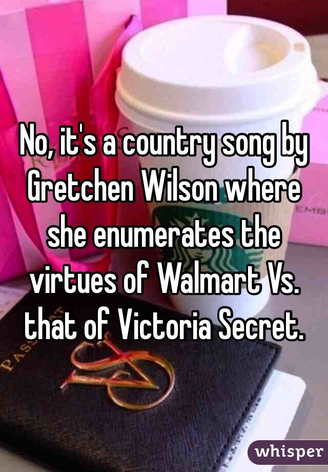 No, it's a country song by Gretchen Wilson where she enumerates the virtues of Walmart Vs. that of Victoria Secret.