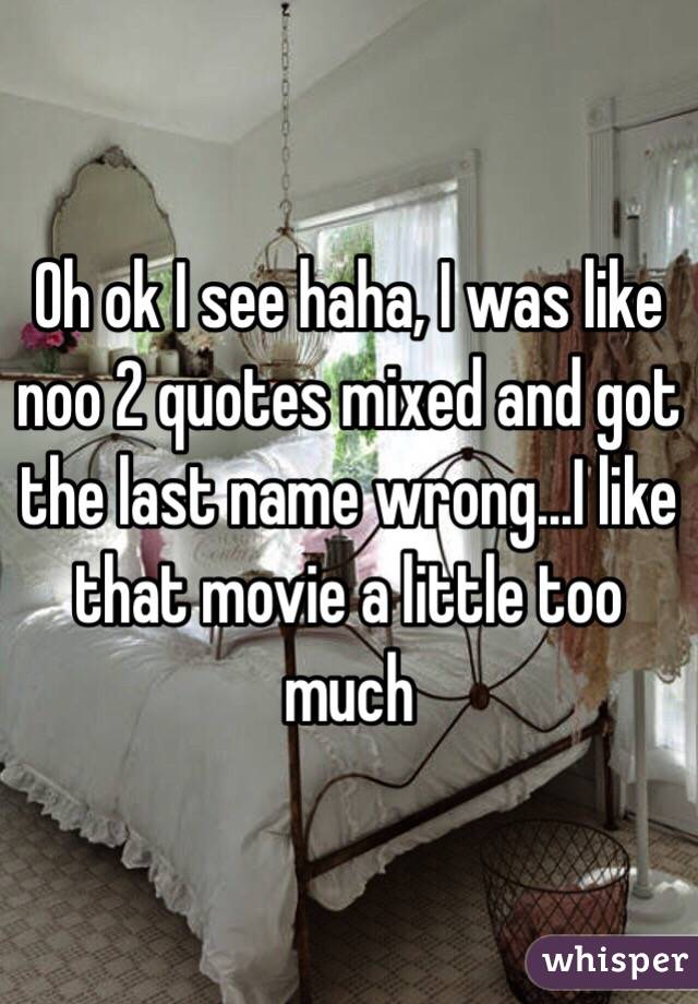 Oh ok I see haha, I was like noo 2 quotes mixed and got the last name wrong...I like that movie a little too much 