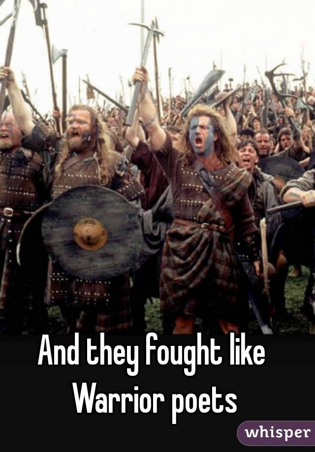 And they fought like 
Warrior poets