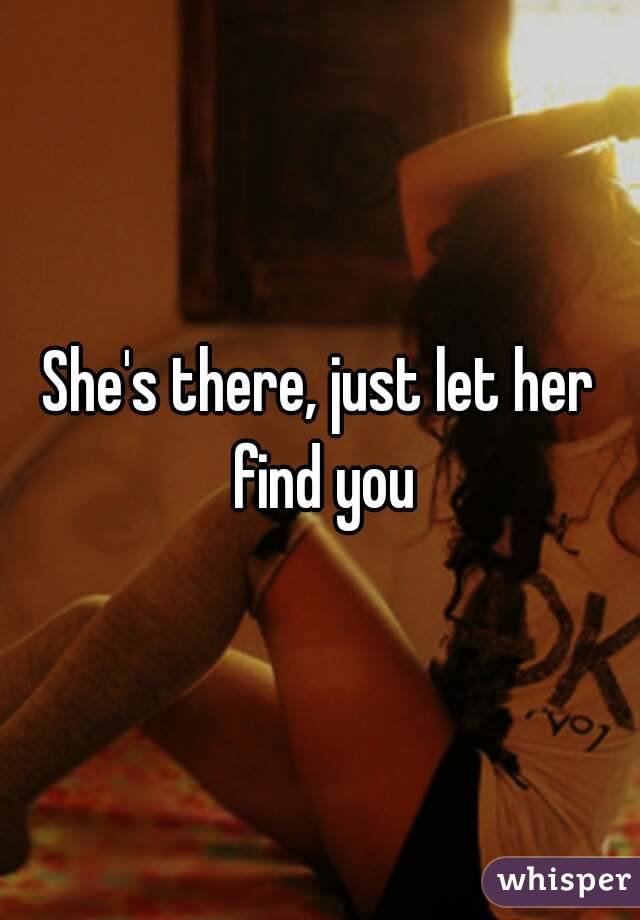 She's there, just let her find you