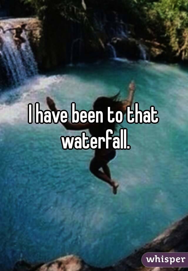 I have been to that waterfall.