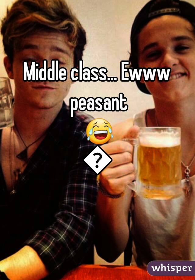 Middle class... Ewww peasant 😂🙅