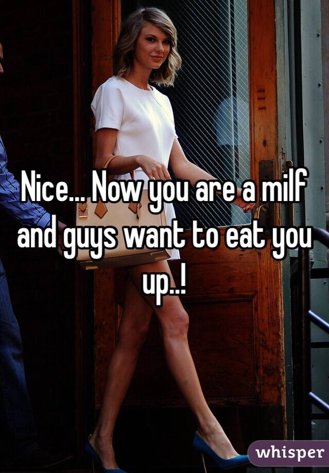 Nice... Now you are a milf and guys want to eat you up..!
