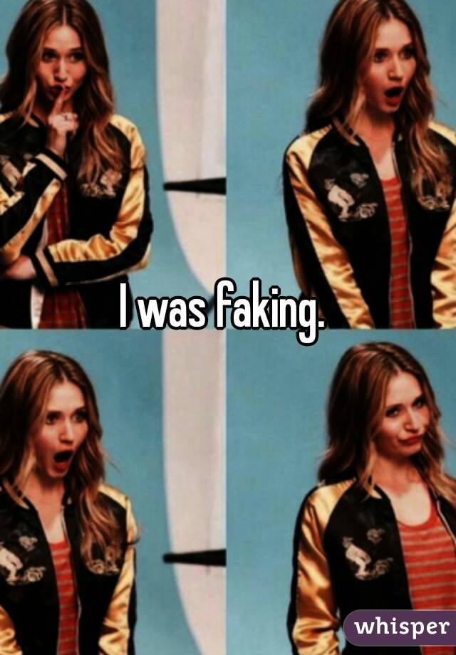 I was faking. 