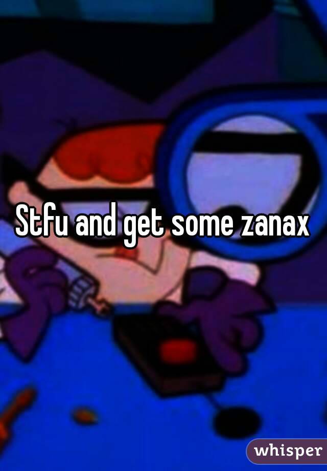 Stfu and get some zanax