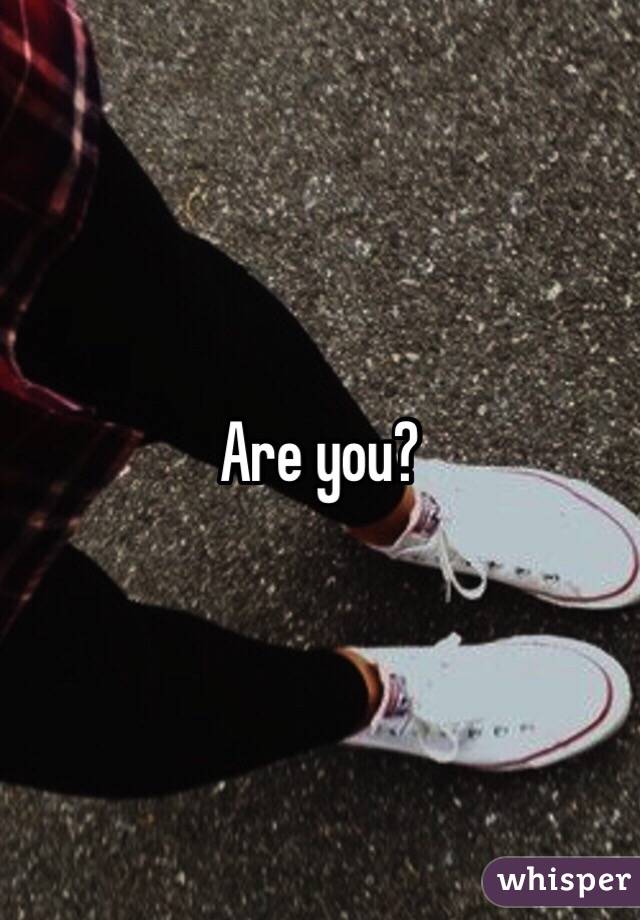 Are you?