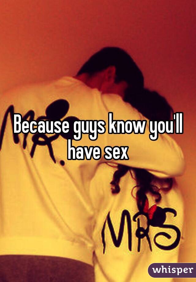 Because guys know you'll have sex