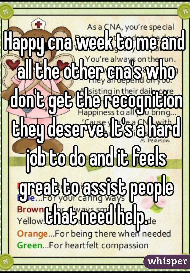 Happy cna week to me and all the other cna's who don't get the recognition they deserve. It's a hard job to do and it feels great to assist people that need help.