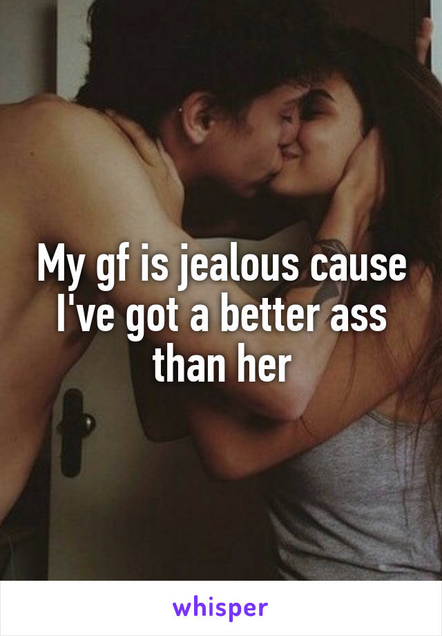 My gf is jealous cause I've got a better ass than her
