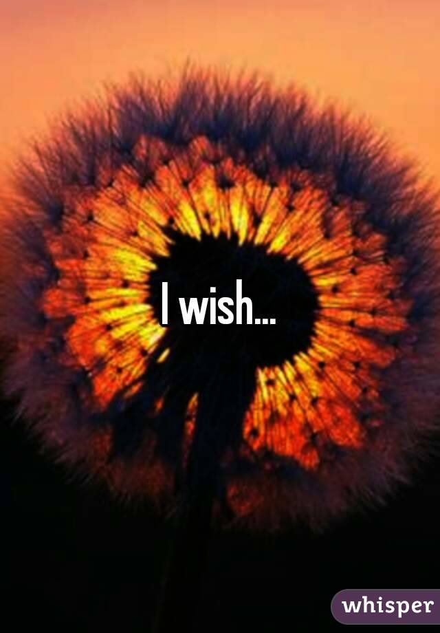 I wish...