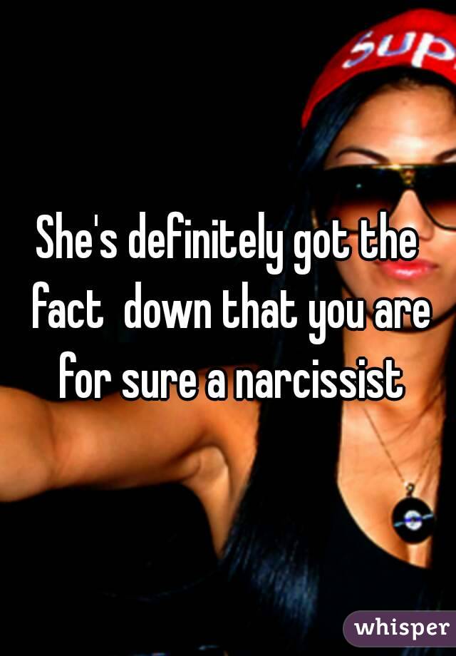 She's definitely got the fact  down that you are for sure a narcissist