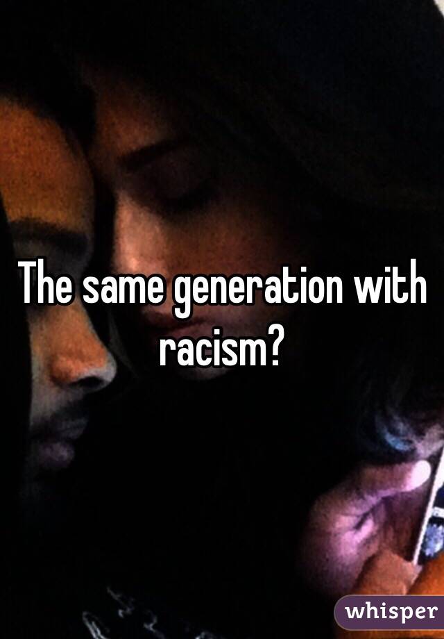 The same generation with racism?