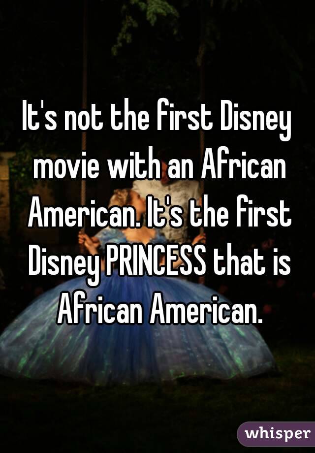 It's not the first Disney movie with an African American. It's the first Disney PRINCESS that is African American.