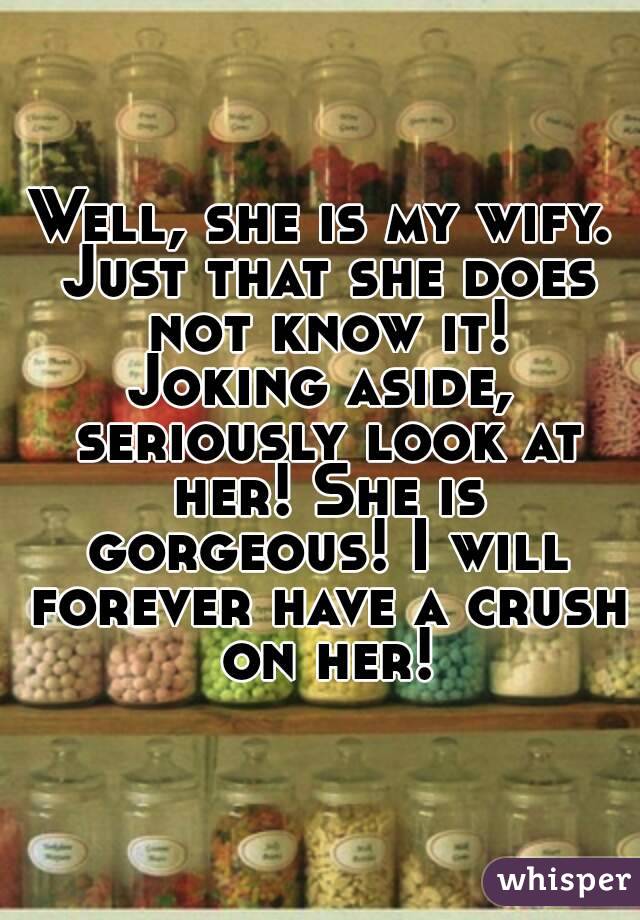 Well, she is my wify. Just that she does not know it!
Joking aside, seriously look at her! She is gorgeous! I will forever have a crush on her!