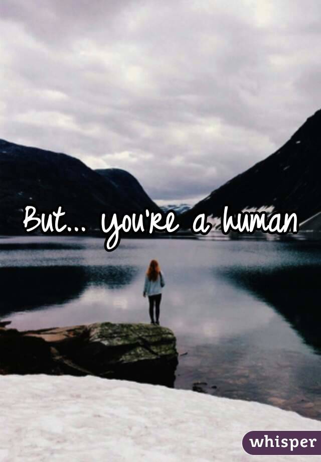 But... you're a human