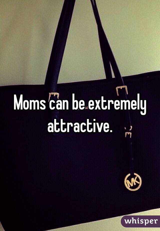 Moms can be extremely attractive. 