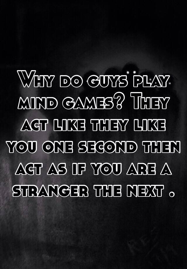 why-do-guys-play-mind-games-they-act-like-they-like-you-one-second