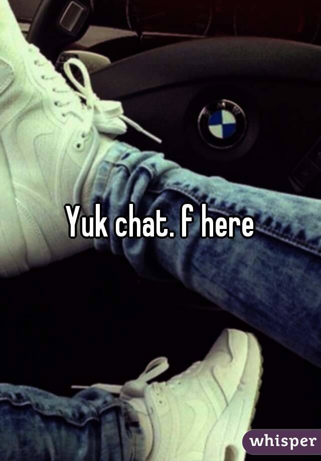 Yuk chat. f here