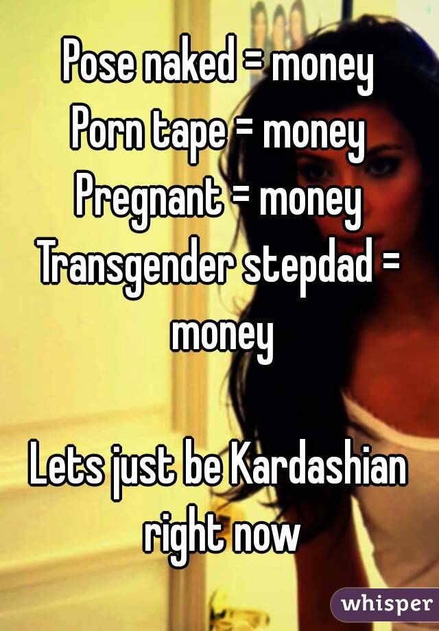 Pose naked = money
Porn tape = money
Pregnant = money
Transgender stepdad = money

Lets just be Kardashian right now