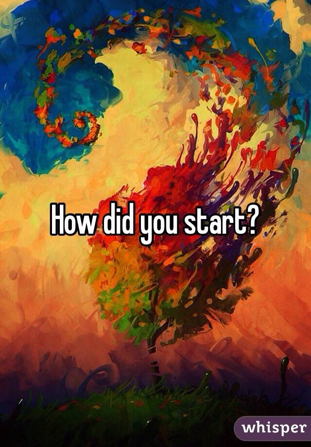 How did you start?