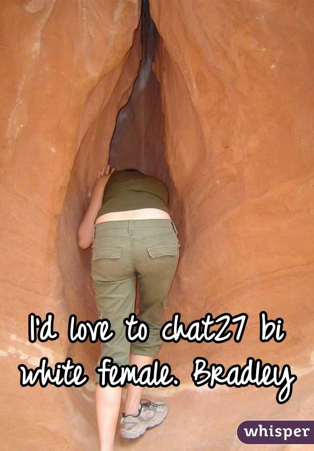 I'd love to chat27 bi white female. Bradley 