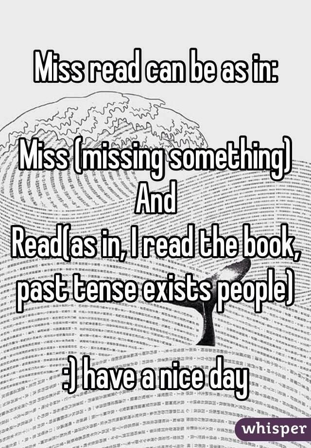 Miss read can be as in:

Miss (missing something)
And
Read(as in, I read the book, past tense exists people)

:) have a nice day