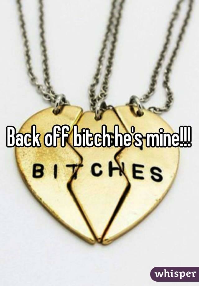 Back off bitch he's mine!!!