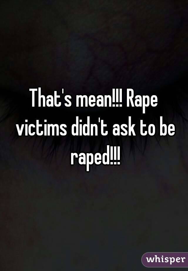 That's mean!!! Rape victims didn't ask to be raped!!!