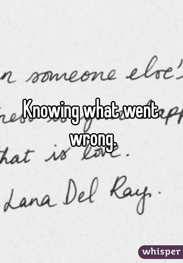 Knowing what went wrong.