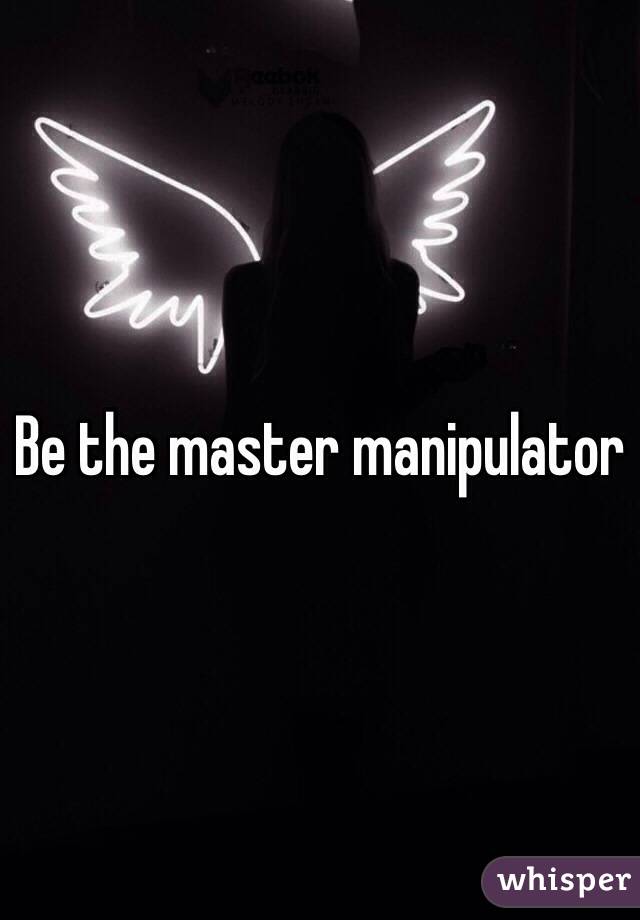 Be the master manipulator 