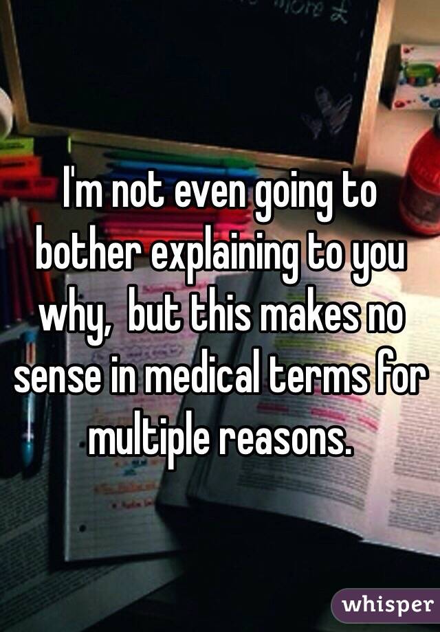 I'm not even going to bother explaining to you why,  but this makes no sense in medical terms for multiple reasons.