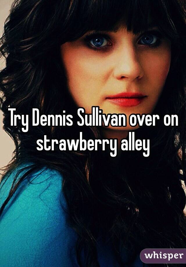 Try Dennis Sullivan over on strawberry alley 