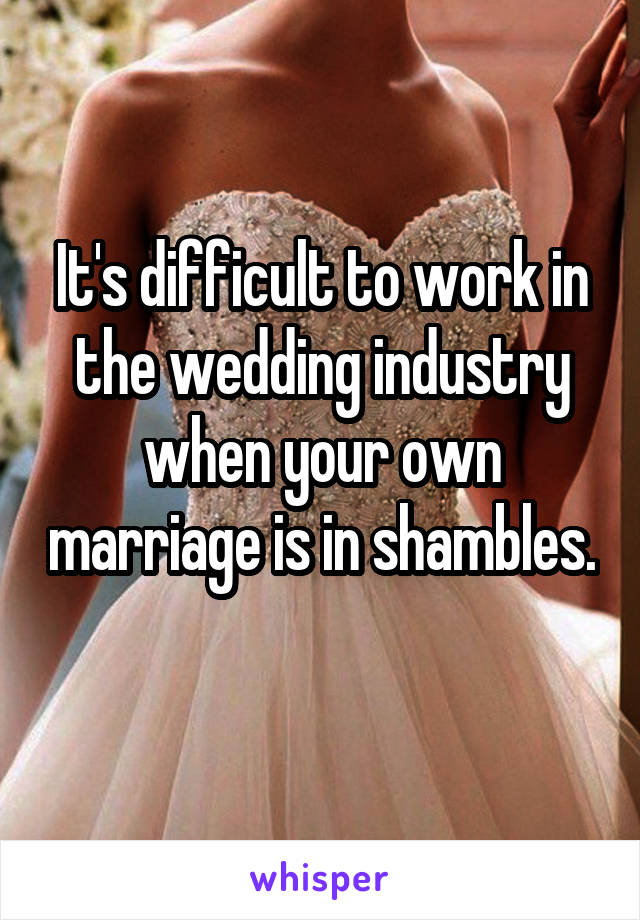 It's difficult to work in the wedding industry when your own marriage is in shambles. 