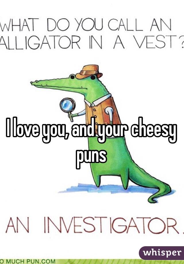 I love you, and your cheesy puns 