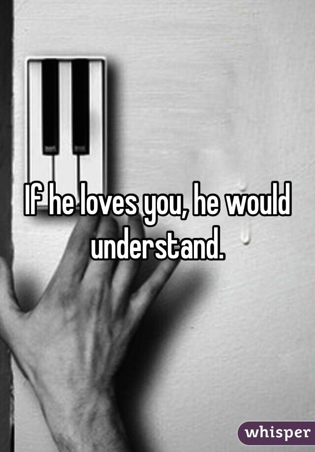 If he loves you, he would understand. 