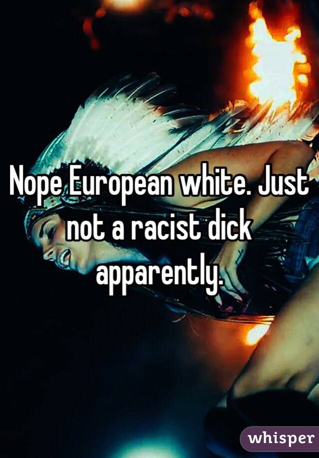 Nope European white. Just not a racist dick apparently. 