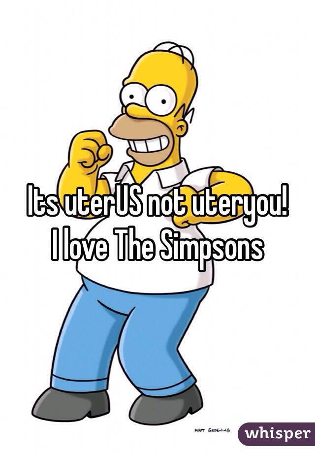 Its uterUS not uteryou!
I love The Simpsons