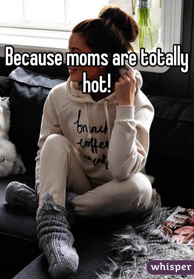 Because moms are totally hot!