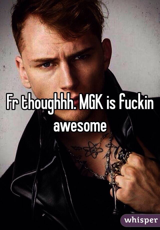 Fr thoughhh. MGK is fuckin awesome 