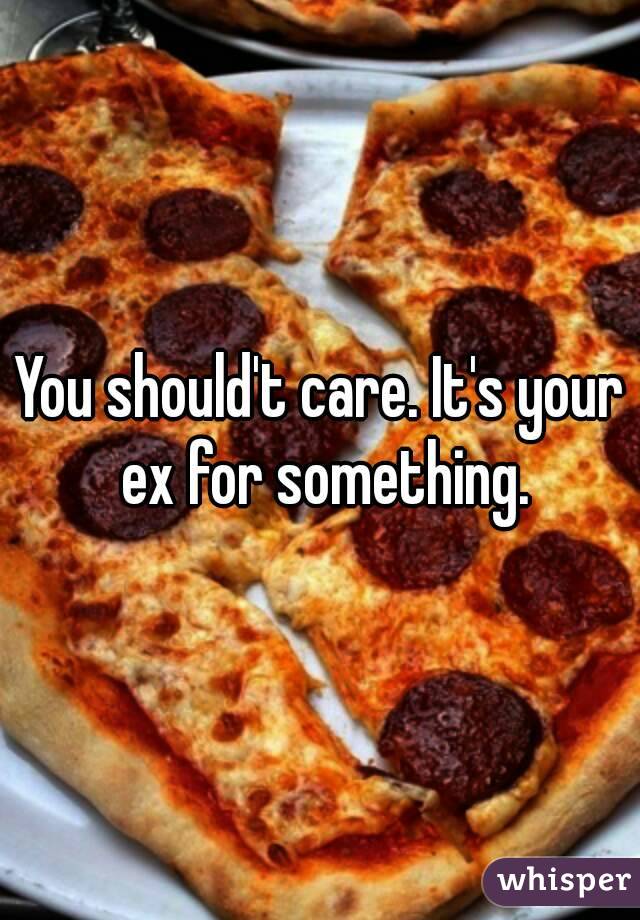 You should't care. It's your ex for something.