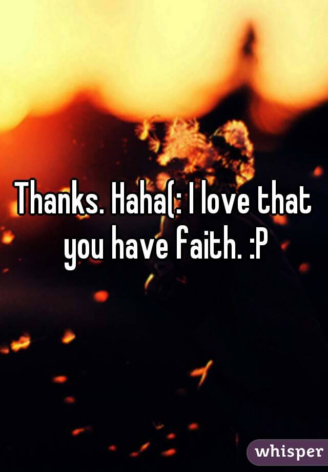 Thanks. Haha(: I love that you have faith. :P