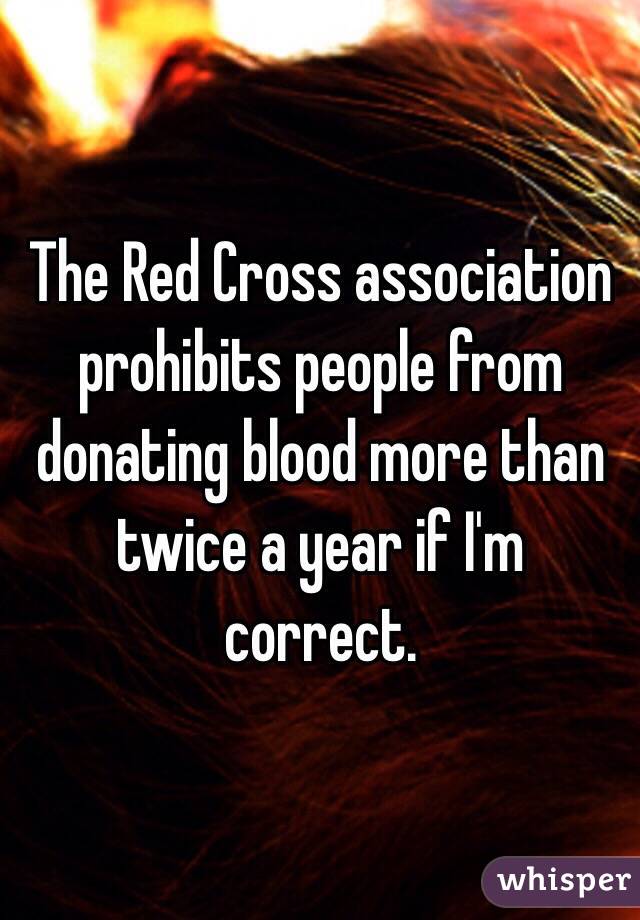 The Red Cross association prohibits people from donating blood more than twice a year if I'm correct. 