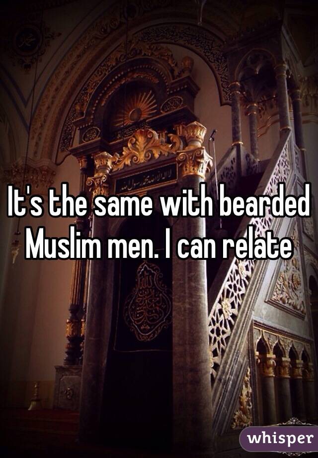 It's the same with bearded Muslim men. I can relate 