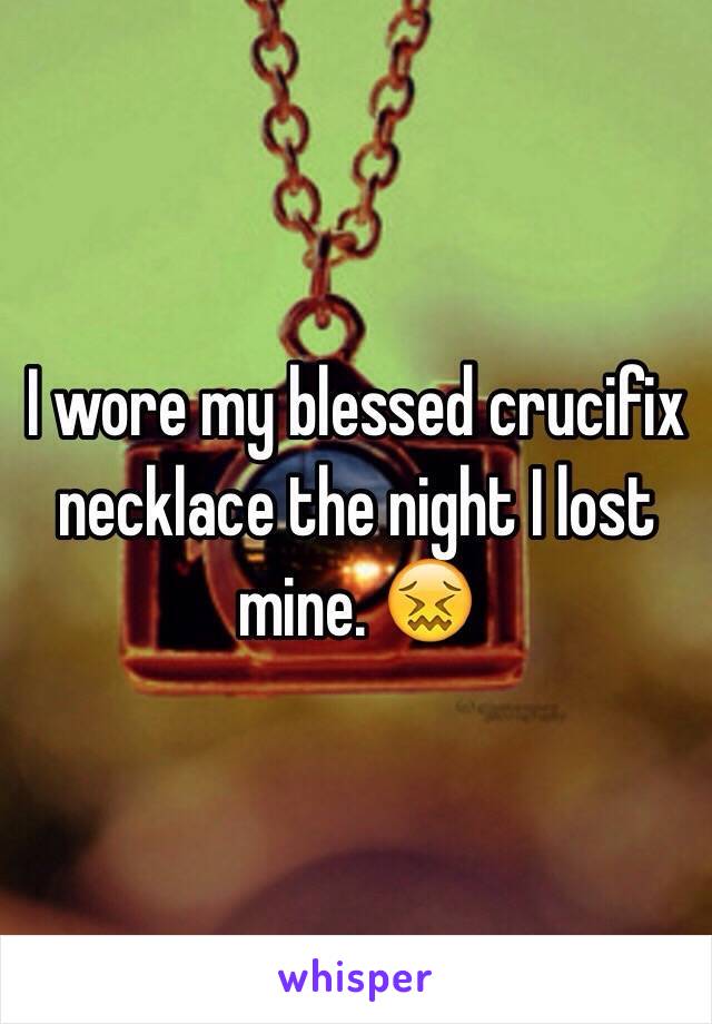 I wore my blessed crucifix necklace the night I lost mine. 😖