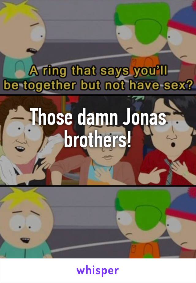 Those damn Jonas brothers!
