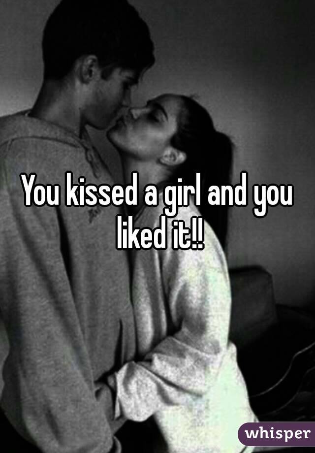 You kissed a girl and you liked it!!