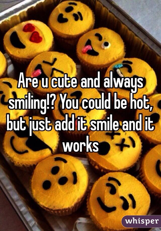 Are u cute and always smiling!? You could be hot, but just add it smile and it works
